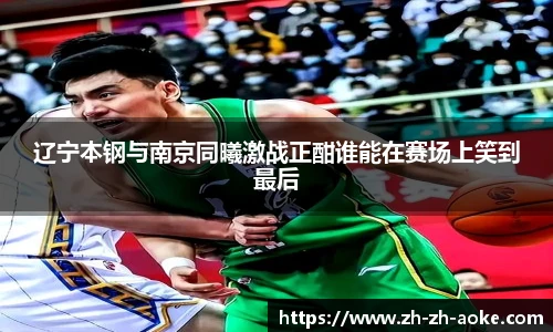 辽宁本钢与南京同曦激战正酣谁能在赛场上笑到最后